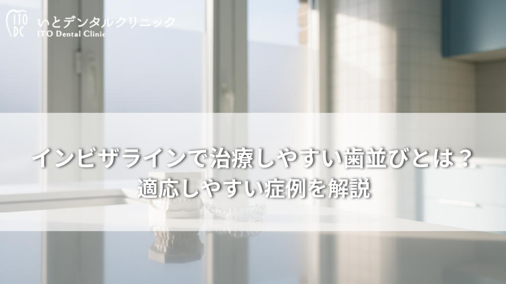 インビザラインで治療しやすい歯並びとは？適応しやすい症例を解説