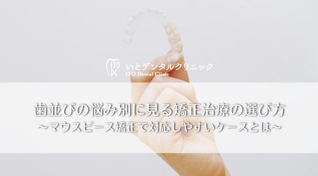 歯並びの悩み別に見る矯正治療の選び方〜マウスピース矯正で対応しやすいケースとは〜