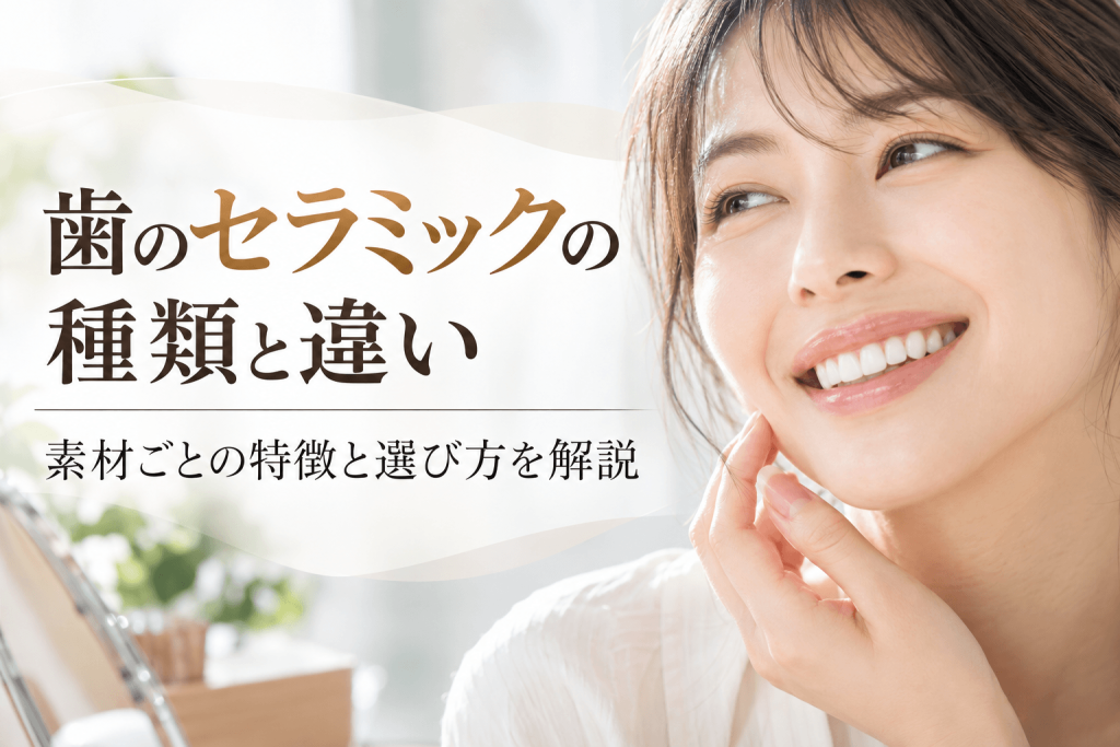 歯のセラミックの種類と違い｜素材ごとの特徴と選び方を解説